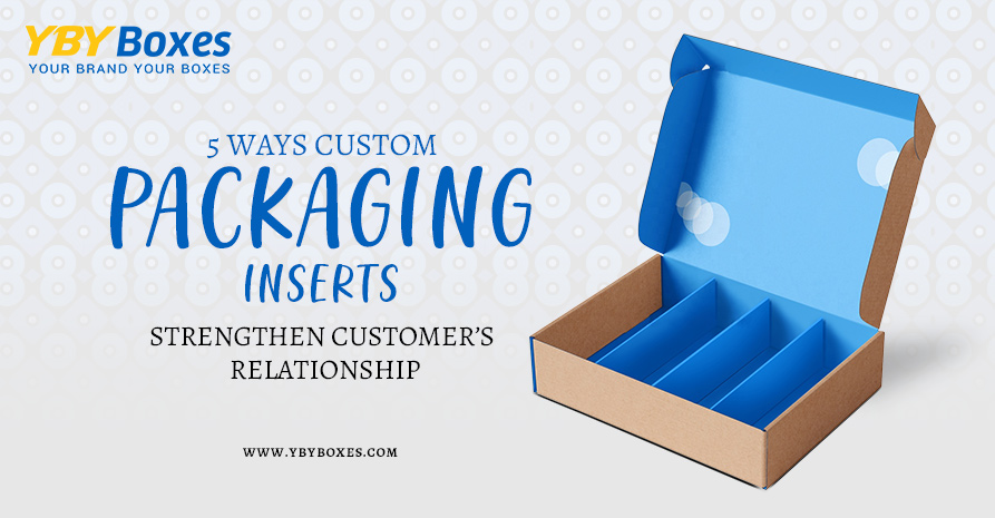 5 Ways Custom Packaging Inserts Strengthen Customer’s Relationship