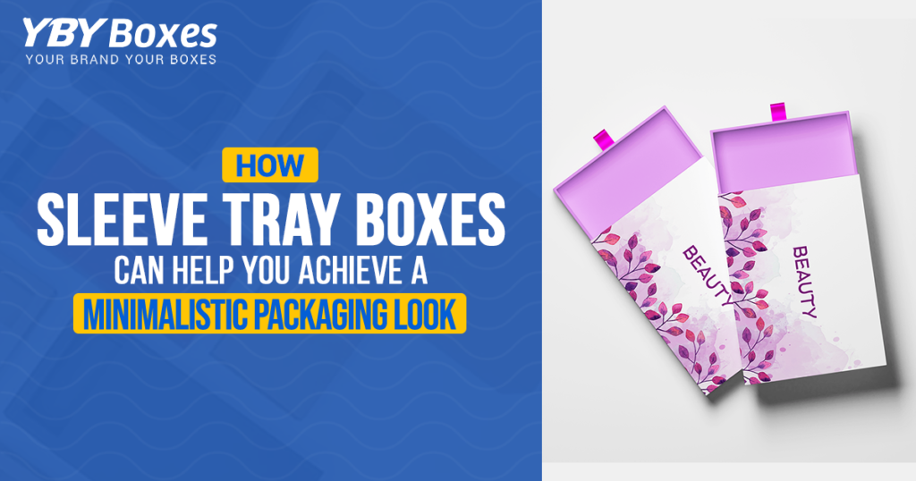 How Sleeve Tray Boxes Can Help You Achieve a Minimalistic Packaging Look.